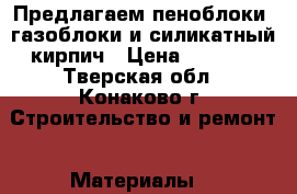 Предлагаем пеноблоки, газоблоки и силикатный кирпич › Цена ­ 2 800 - Тверская обл., Конаково г. Строительство и ремонт » Материалы   